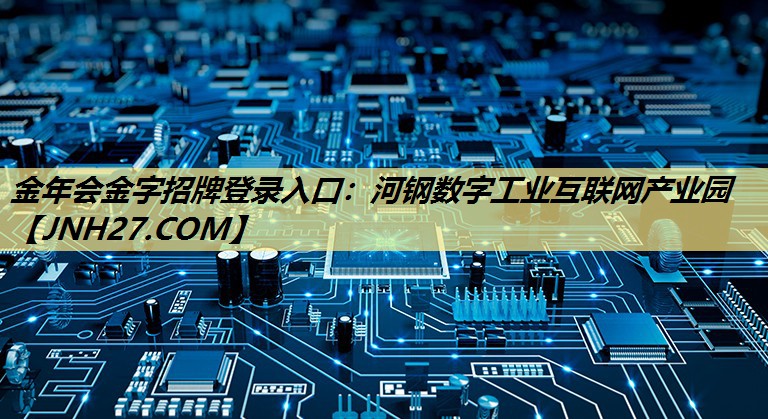 金年会金字招牌登录入口:河钢数字工业互联网产业园 金年会金字招牌登录入口:河钢数字工业互联网产业园