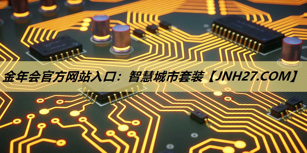 金年会官方网站入口:智慧城市套装 金年会官方网站入口:智慧城市套装