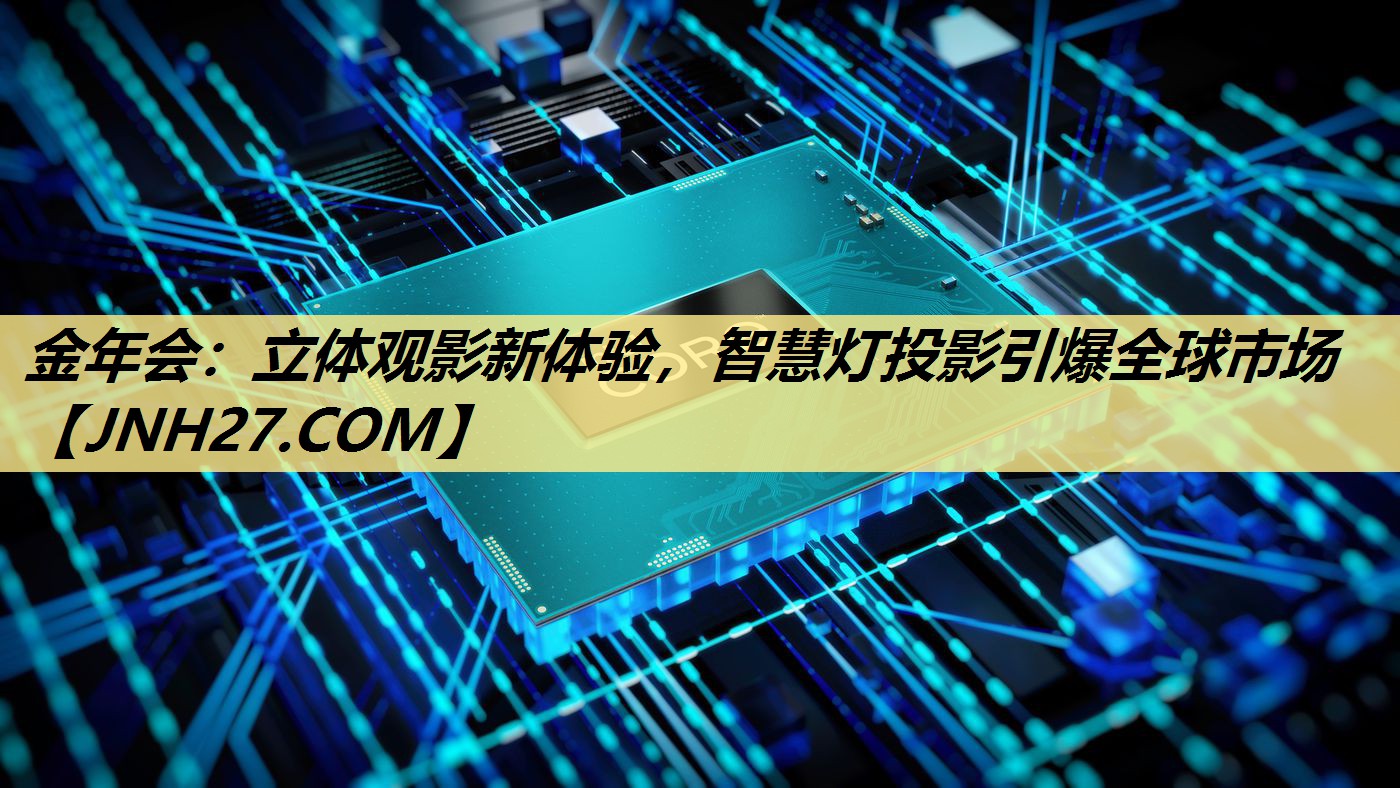 金年会:立体观影新体验,智慧灯投影引爆全球市场 金年会:立体观影新体验,智慧灯投影引爆全球市场