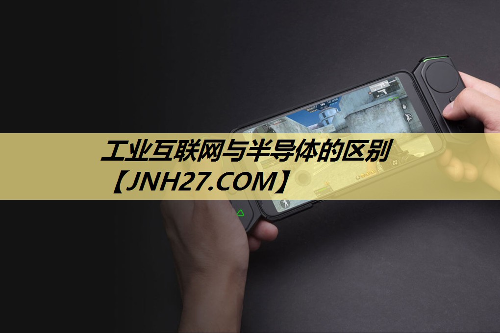 工业互联网与半导体的区别 工业互联网与半导体的区别