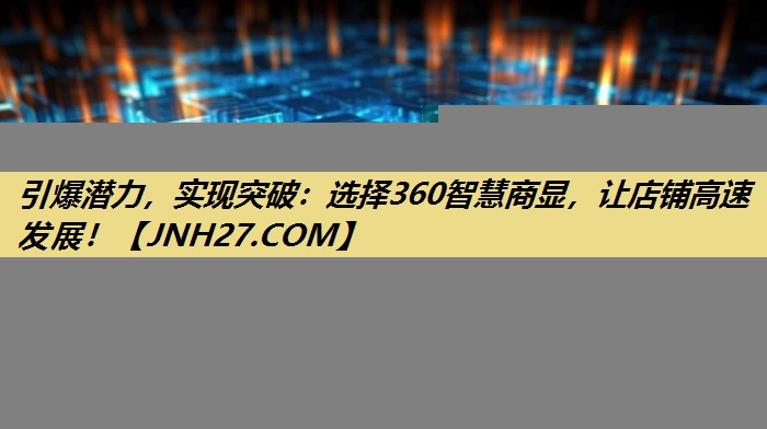 引爆潜力,实现突破:选择360智慧商显,让店铺高速发展! 引爆潜力,实现突破:选择360智慧商显,让店铺高速发展!