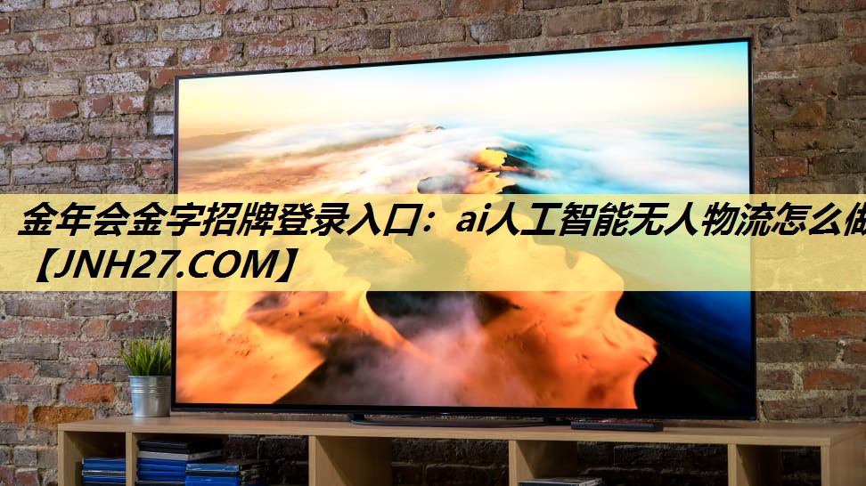 金年会金字招牌登录入口:ai人工智能无人物流怎么做 金年会金字招牌登录入口:ai人工智能无人物流怎么做