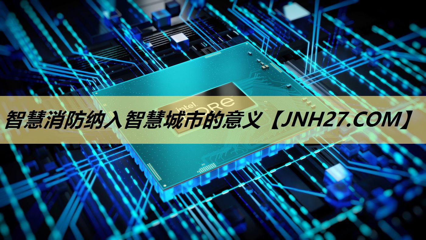 智慧消防纳入智慧城市的意义 智慧消防纳入智慧城市的意义