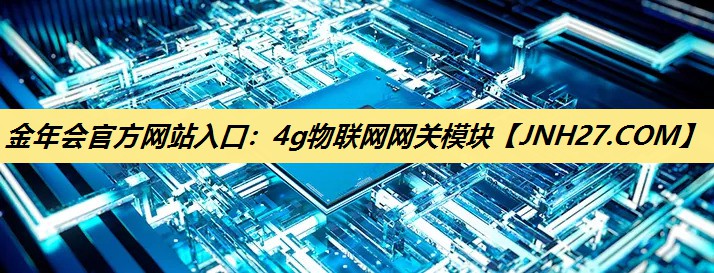 金年会官方网站入口：4g物联网网关模块