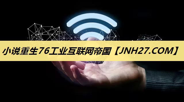小说重生76工业互联网帝国 小说重生76工业互联网帝国