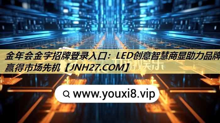 金年会金字招牌登录入口:LED创意智慧商显助力品牌赢得市场先机 金年会金字招牌登录入口:LED创意智慧商显助力品牌赢得市场先机