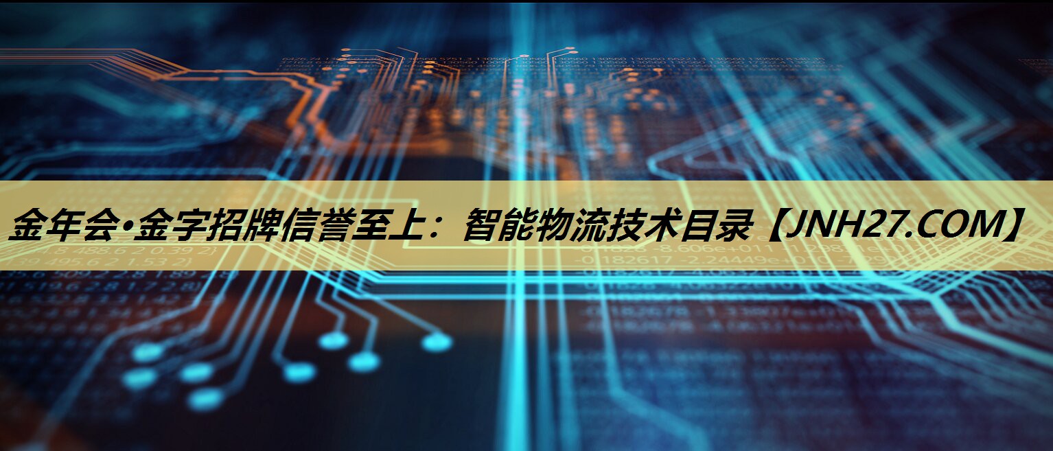 金年会·金字招牌信誉至上:智能物流技术目录 金年会·金字招牌信誉至上:智能物流技术目录