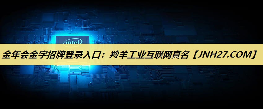 金年会金字招牌登录入口:羚羊工业互联网真名 金年会金字招牌登录入口:羚羊工业互联网真名