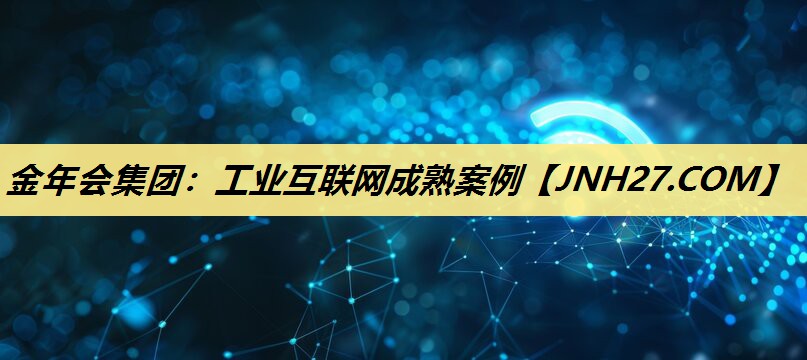 工业互联网成熟案例 工业互联网成熟案例