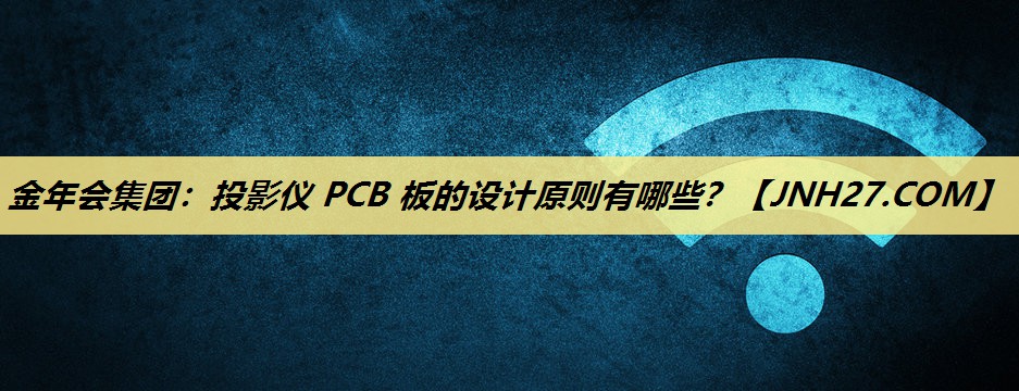 投影仪 PCB 板的设计原则有哪些? 投影仪 PCB 板的设计原则有哪些?