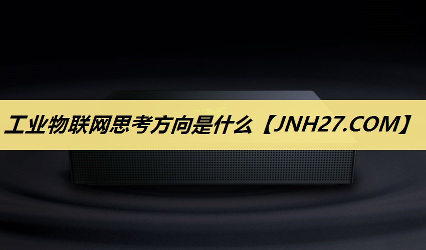 工业物联网思考方向是什么 工业物联网思考方向是什么