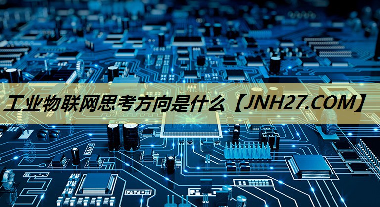工业物联网思考方向是什么 工业物联网思考方向是什么