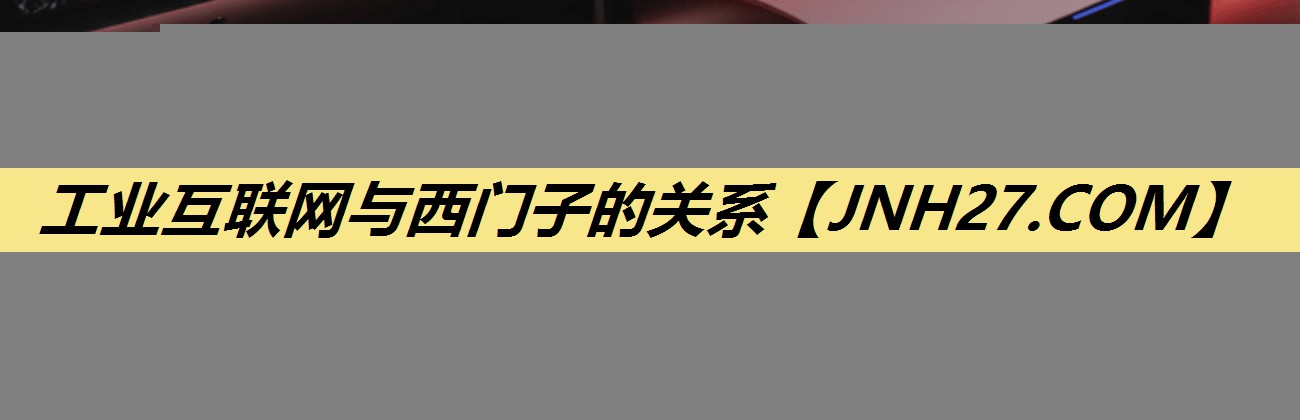 工业互联网与西门子的关系 工业互联网与西门子的关系
