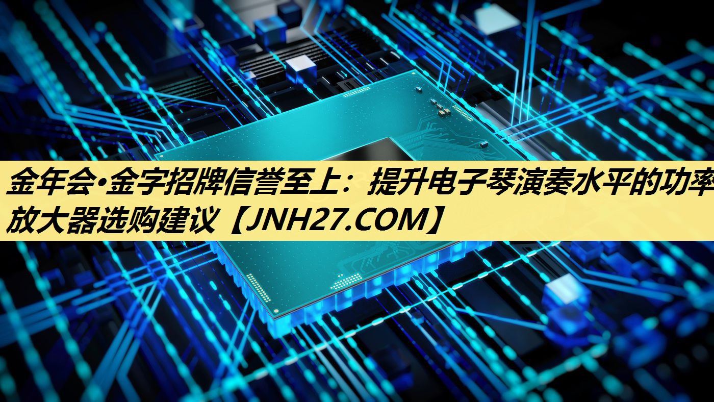 提升电子琴演奏水平的功率放大器选购建议 提升电子琴演奏水平的功率放大器选购建议