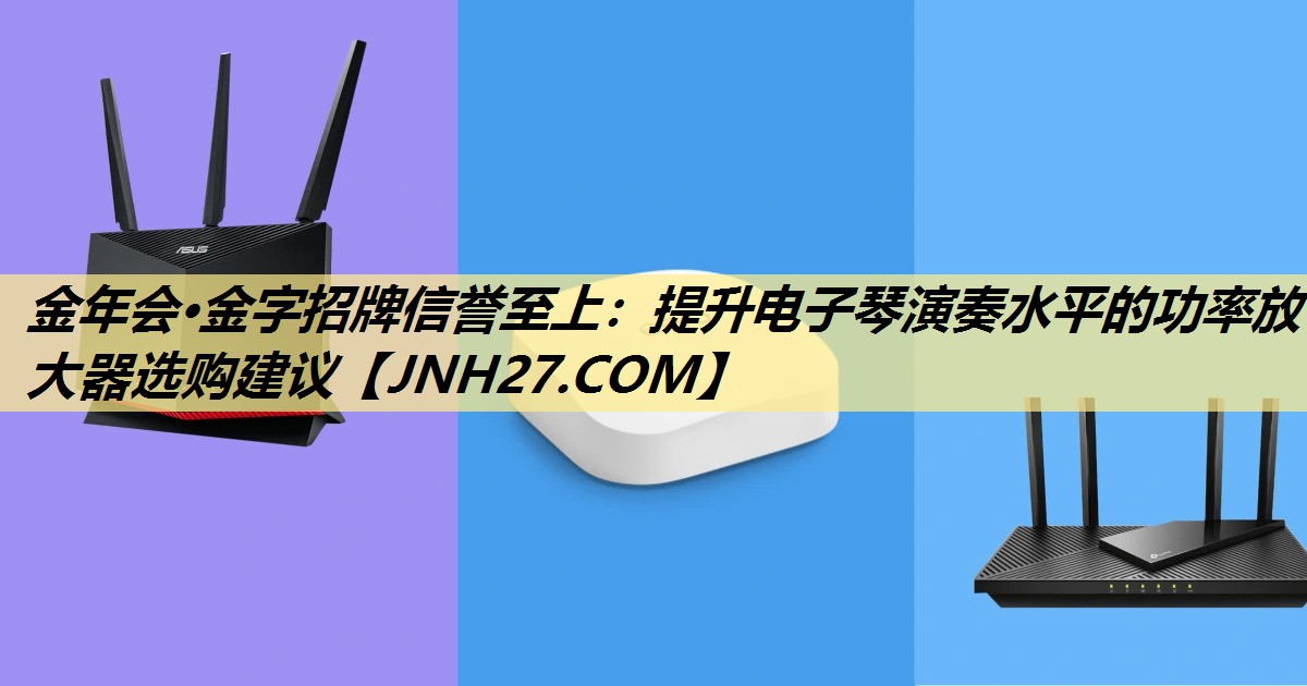 提升电子琴演奏水平的功率放大器选购建议 提升电子琴演奏水平的功率放大器选购建议