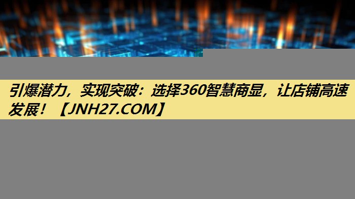 引爆潜力,实现突破:选择360智慧商显,让店铺高速发展! 引爆潜力,实现突破:选择360智慧商显,让店铺高速发展!