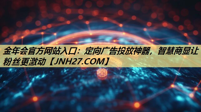 定向广告投放神器,智慧商显让粉丝更激动 定向广告投放神器,智慧商显让粉丝更激动