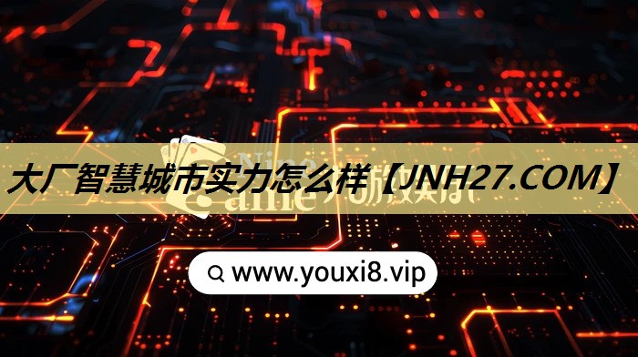 大厂智慧城市实力怎么样 大厂智慧城市实力怎么样