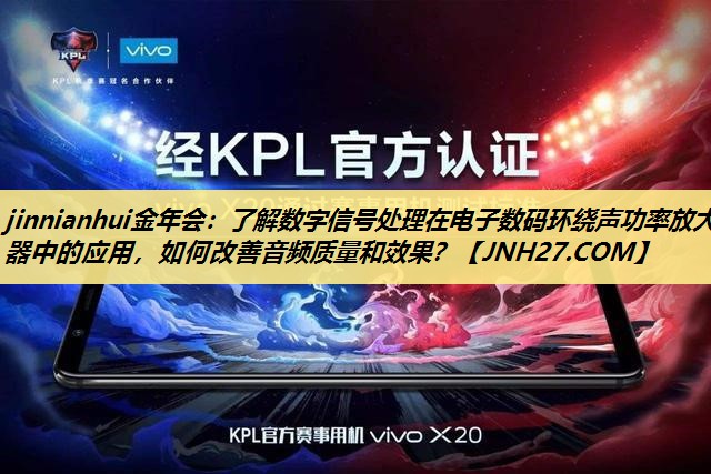 了解数字信号处理在电子数码环绕声功率放大器中的应用,如何改善音频质量和效果? 了解数字信号处理在电子数码环绕声功率放大器中的应用,如何改善音频质量和效果?