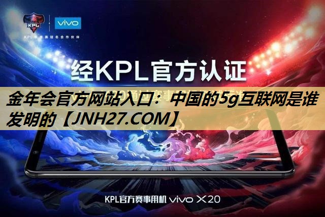 中国的5g互联网是谁发明的 中国的5g互联网是谁发明的