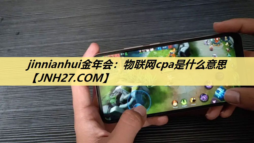 物联网cpa是什么意思 物联网cpa是什么意思