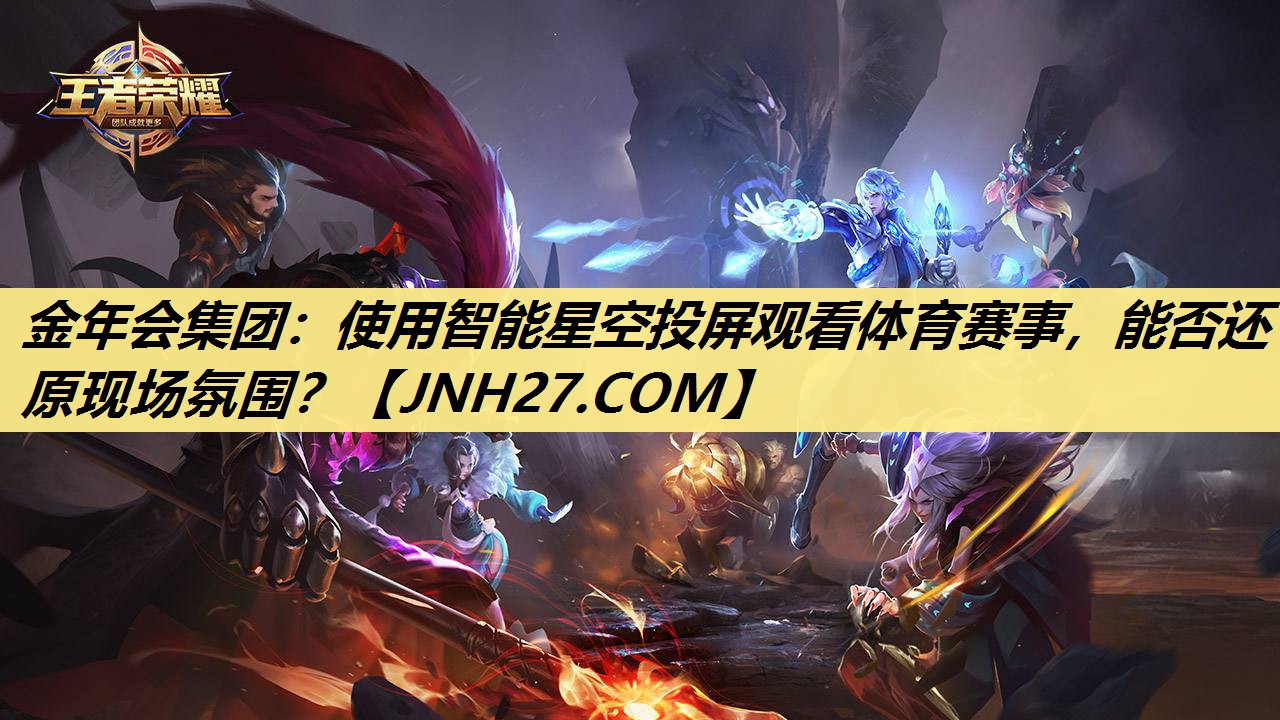 使用智能星空投屏观看体育赛事,能否还原现场氛围? 使用智能星空投屏观看体育赛事,能否还原现场氛围?