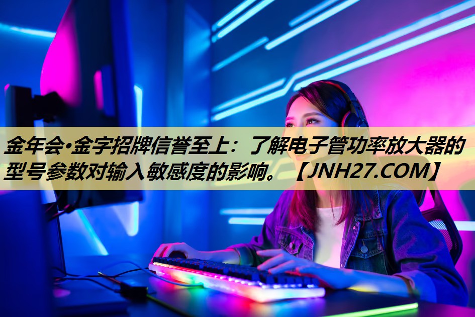 了解电子管功率放大器的型号参数对输入敏感度的影响。 了解电子管功率放大器的型号参数对输入敏感度的影响。