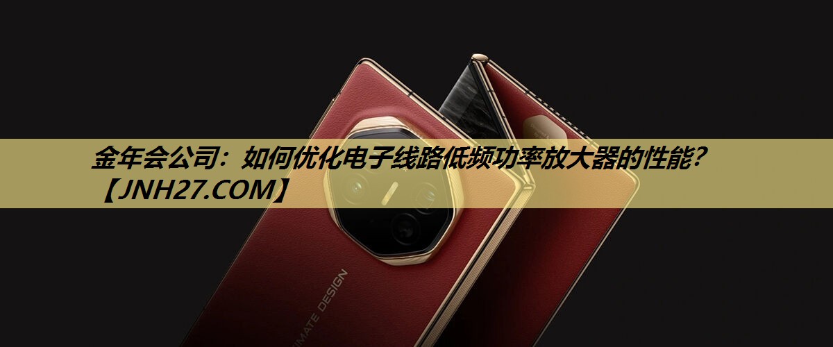 如何优化电子线路低频功率放大器的性能? 如何优化电子线路低频功率放大器的性能?