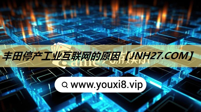 丰田停产工业互联网的原因 丰田停产工业互联网的原因