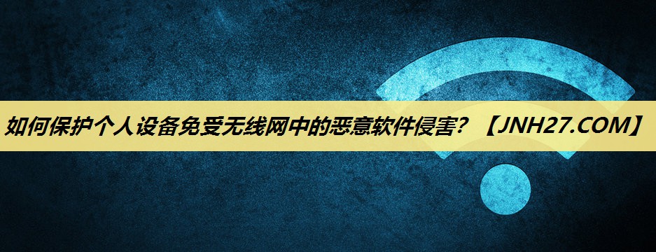 如何保护个人设备免受无线网中的恶意软件侵害？