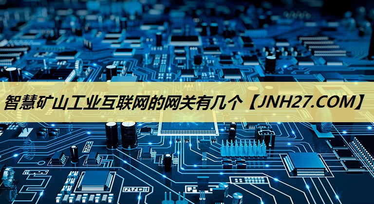 智慧矿山工业互联网的网关有几个 智慧矿山工业互联网的网关有几个