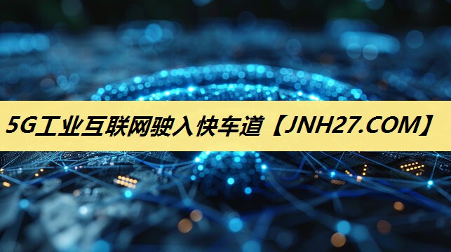 5G工业互联网驶入快车道 5G工业互联网驶入快车道