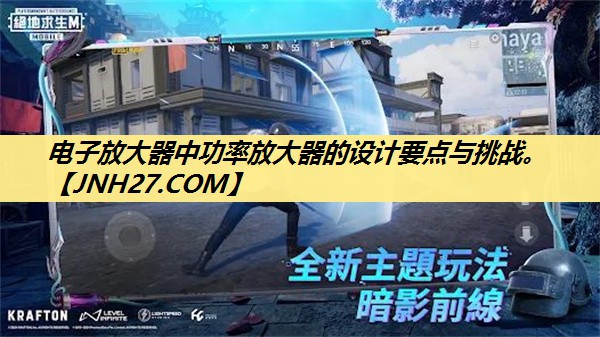 电子放大器中功率放大器的设计要点与挑战。 电子放大器中功率放大器的设计要点与挑战。