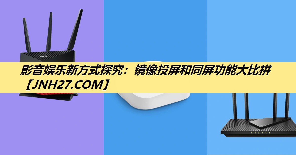 影音娱乐新方式探究:镜像投屏和同屏功能大比拼 影音娱乐新方式探究:镜像投屏和同屏功能大比拼