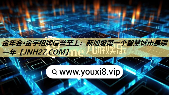 新加坡第一个智慧城市是哪一年 新加坡第一个智慧城市是哪一年