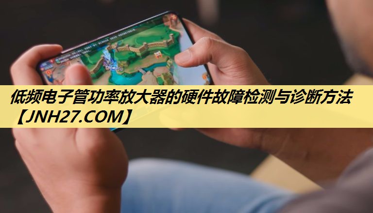 低频电子管功率放大器的硬件故障检测与诊断方法 低频电子管功率放大器的硬件故障检测与诊断方法
