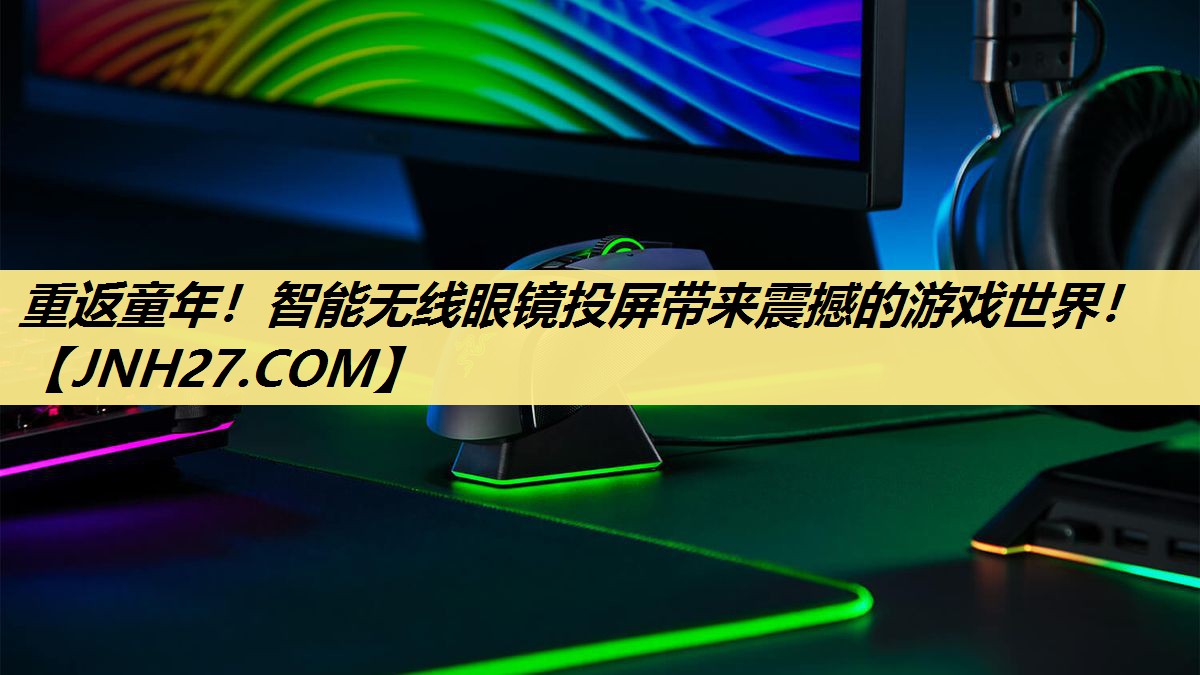 重返童年!智能无线眼镜投屏带来震撼的游戏世界! 重返童年!智能无线眼镜投屏带来震撼的游戏世界!