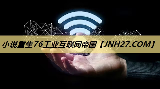 小说重生76工业互联网帝国 小说重生76工业互联网帝国