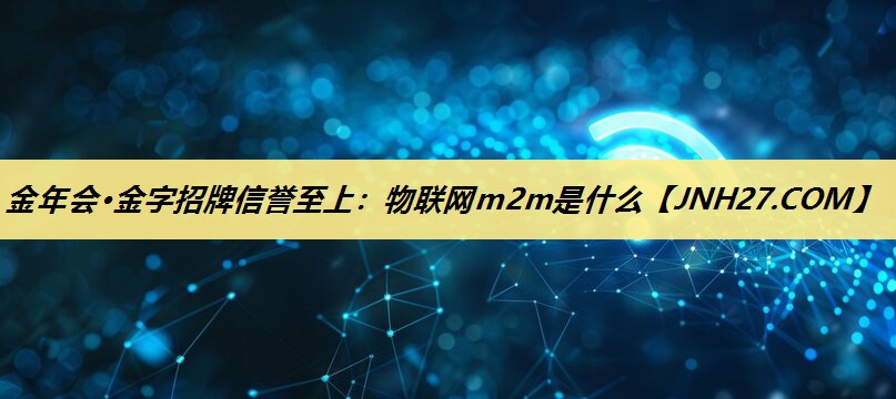 物联网m2m是什么 物联网m2m是什么