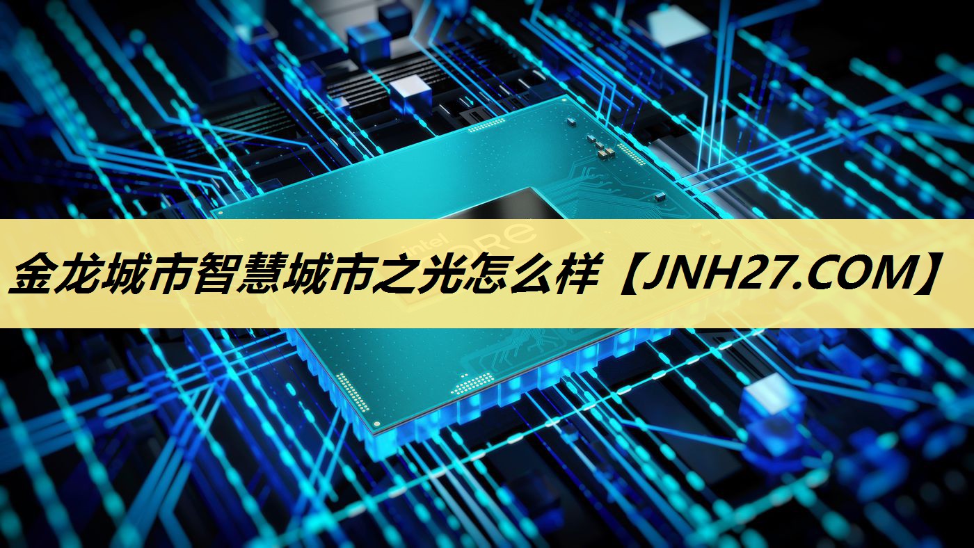 金龙城市智慧城市之光怎么样 金龙城市智慧城市之光怎么样