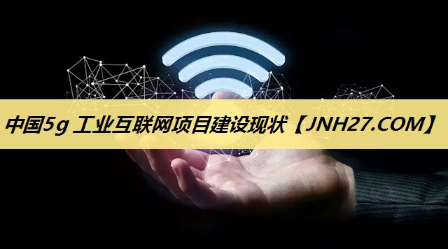 中国5g 工业互联网项目建设现状 中国5g 工业互联网项目建设现状