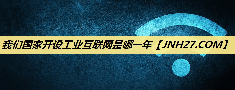 我们国家开设工业互联网是哪一年
