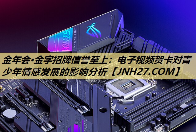电子视频贺卡对青少年情感发展的影响分析 电子视频贺卡对青少年情感发展的影响分析