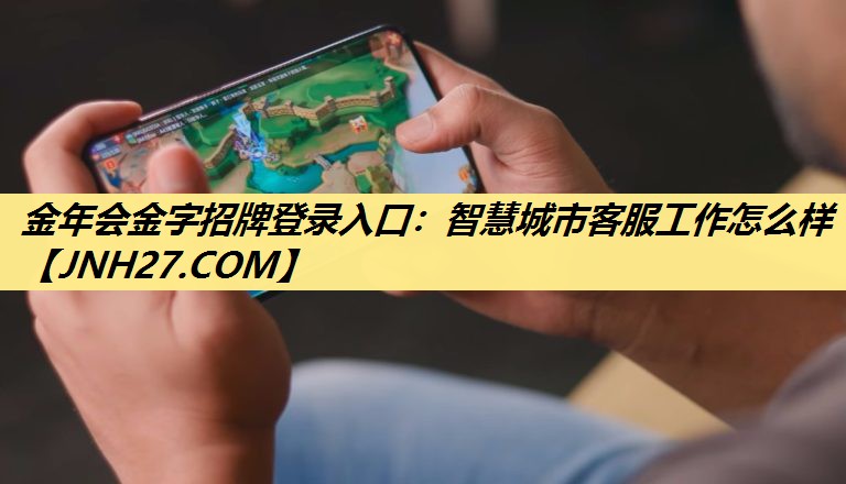 智慧城市客服工作怎么样 智慧城市客服工作怎么样
