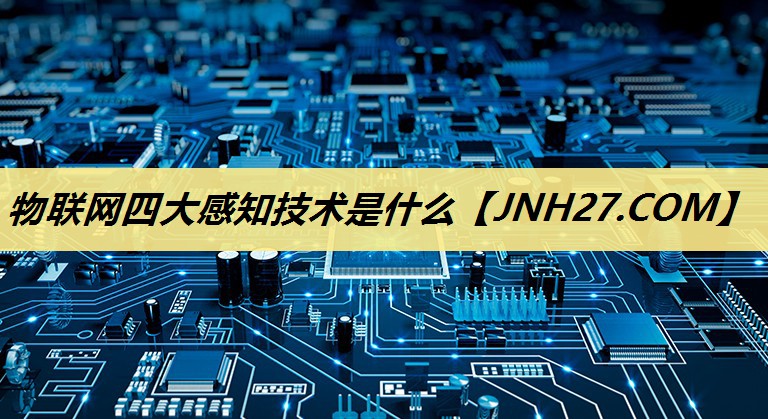 物联网四大感知技术是什么 物联网四大感知技术是什么