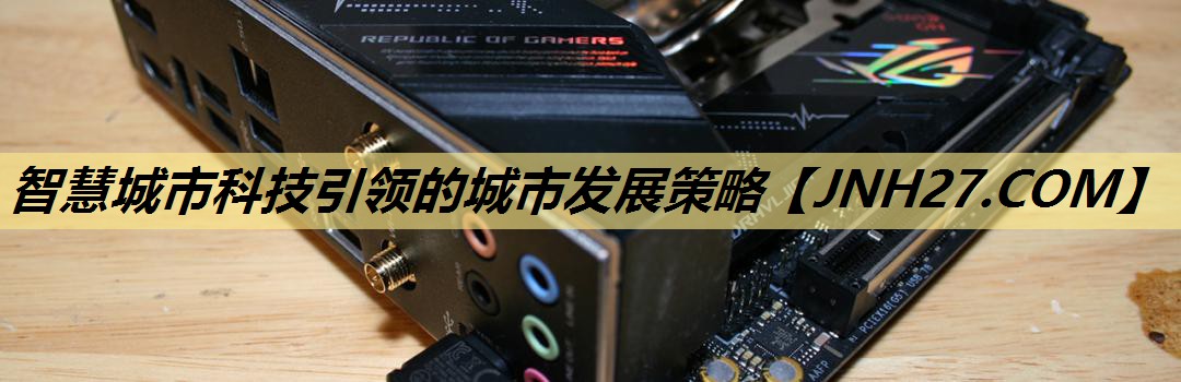 智慧城市科技引领的城市发展策略 智慧城市科技引领的城市发展策略