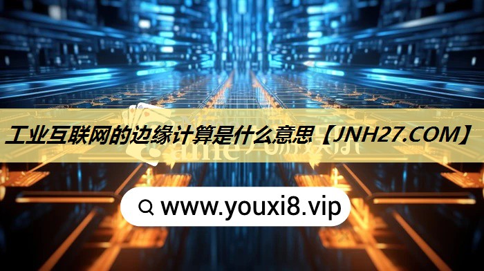 工业互联网的边缘计算是什么意思