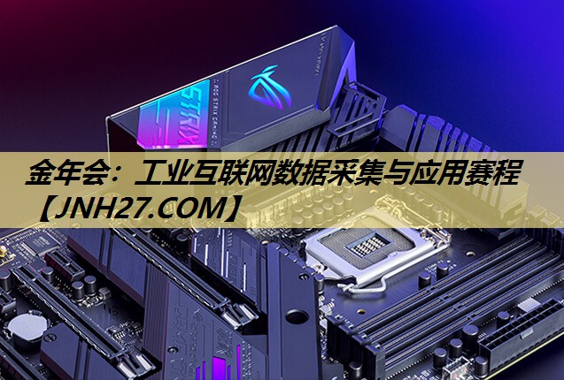 工业互联网数据采集与应用赛程 工业互联网数据采集与应用赛程