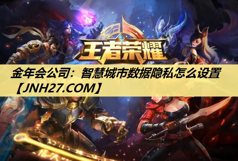 智慧城市数据隐私怎么设置 智慧城市数据隐私怎么设置