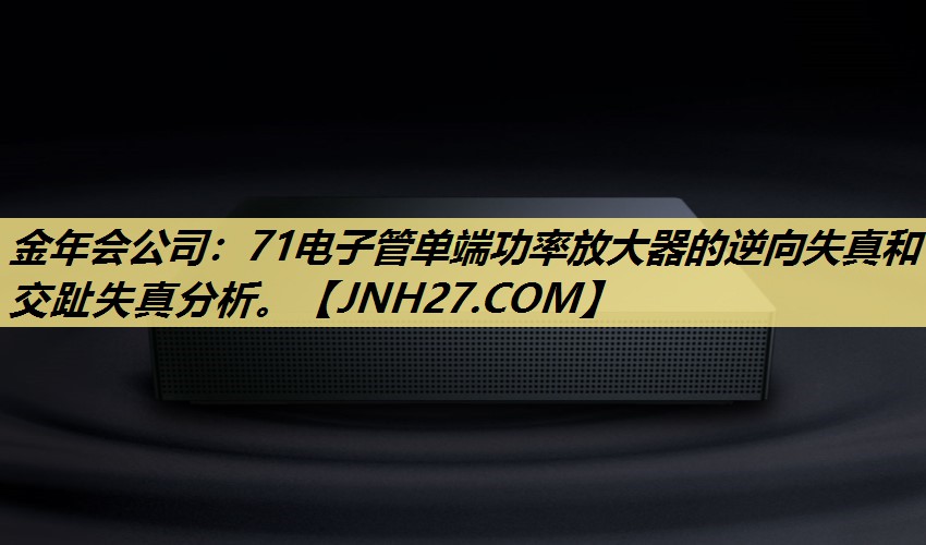 71电子管单端功率放大器的逆向失真和交趾失真分析。 71电子管单端功率放大器的逆向失真和交趾失真分析。
